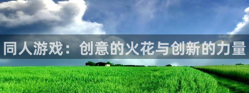 沐鸣2登录优先渠道：同人游戏：创意的火花与创新的力量