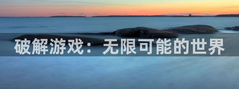 沐鸣2娱乐平台注册：破解游戏：无限可能的世界