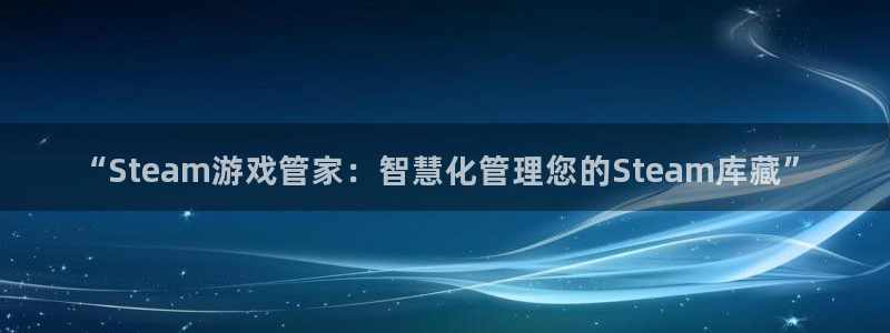 沐鸣2登录注册：“Steam游戏管家：智慧化管理您的Stea