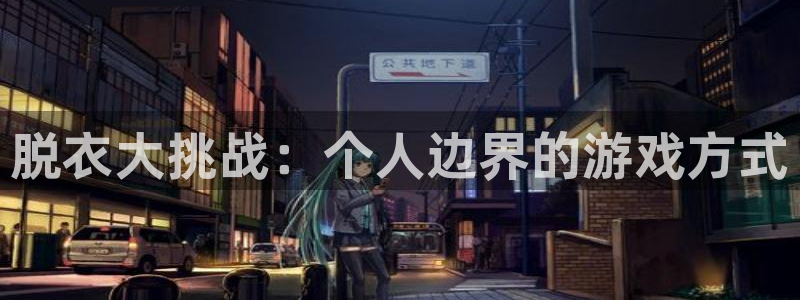 沐鸣2平台代理：脱衣大挑战：个人边界的游戏方式