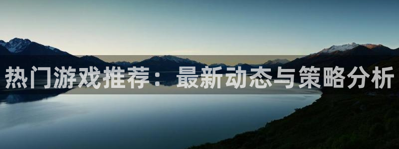 沐鸣2账号注册：热门游戏推荐：最新动态与策略分析