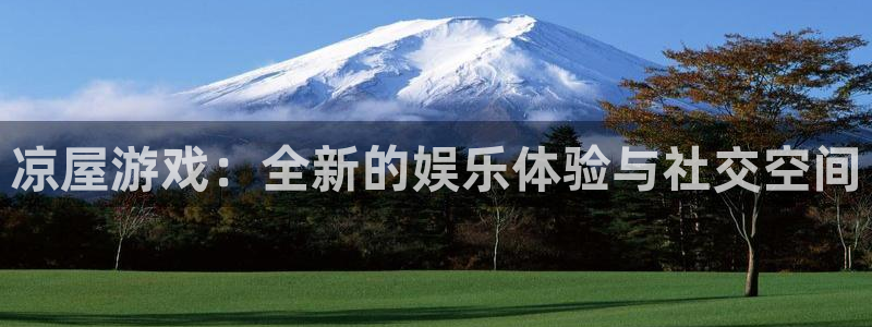 沐鸣2官网首页：凉屋游戏：全新的娱乐体验与社交空间