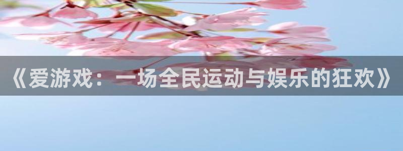 沐鸣2娱乐注册平台：《爱游戏：一场全民运动与娱乐的狂欢》