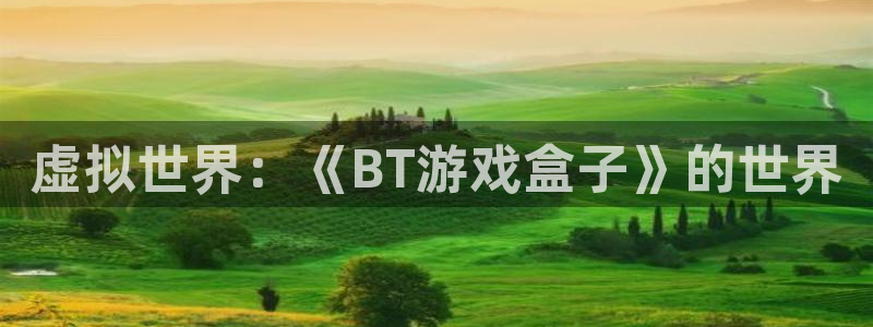 沐鸣2年费是多少：虚拟世界：《BT游戏盒子》的世界