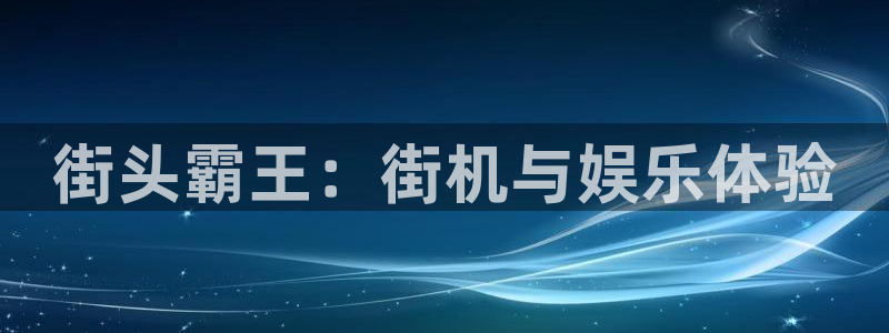 沐鸣2平台招商：街头霸王：街机与娱乐体验