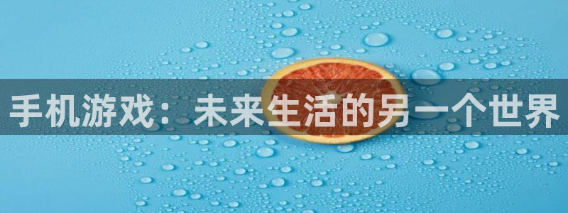 沐鸣2娱乐平台登录：手机游戏：未来生活的另一个世界
