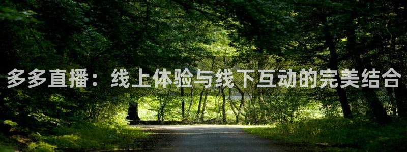 山猫体育直播苹果下载：多多直播：线上体验与线下互动的完美结合