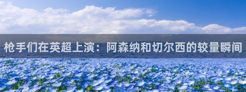 足球直播山猫：枪手们在英超上演：阿森纳和切尔西的较量瞬间