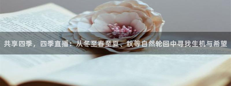 山猫体育免费直播亚冠：共享四季，四季直播：从冬至春至夏、秋等自然轮回中寻找生机与希望